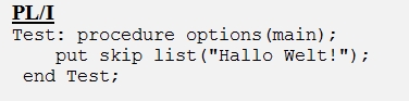 Listenausdruck mit PL/I Code
um den Text "Hallo Welt" zu schreiben.
Es sind genau 3 Zeilen
1. Zeile: Prozedurname 'Test'
2. Zeile:Put skip list "Hallo Welt"
3. Zeile: End Test